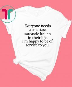 Everyone needs a smartass sarcastic Italian in their life shirt