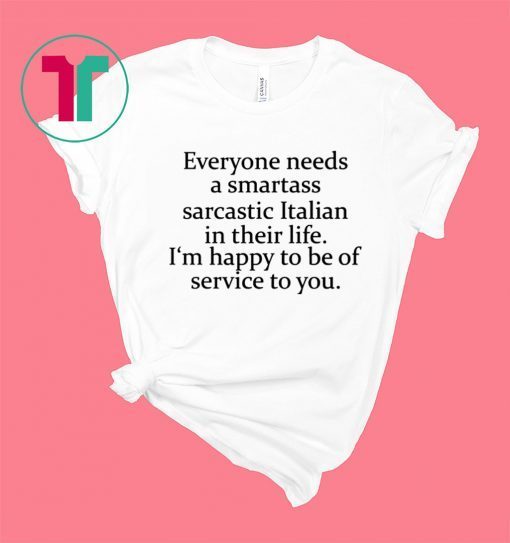 Everyone needs a smartass sarcastic Italian in their life shirt