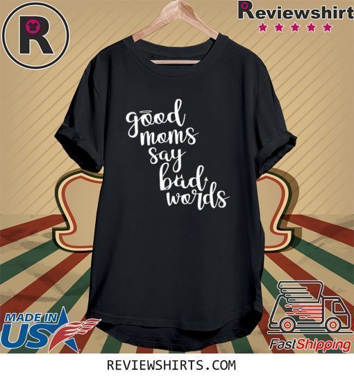 Good Moms Say Bad Words Mother’s Day Shirt