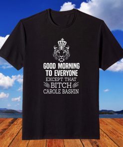 Official Good Morning To Everyone Except That Bich Carole Baskin TShirt