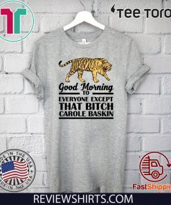 Good Morning To Everyone Except That Bitch Carole Baskin Shirt T-Shirt