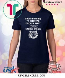 Good Morning To Everyone Except That Bich Carole Baskin Shirt