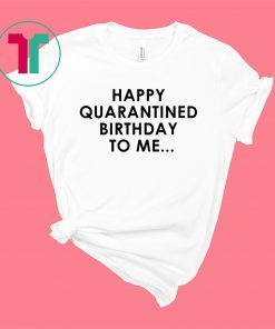 Happy Quarantined Birthday To Me Shirt