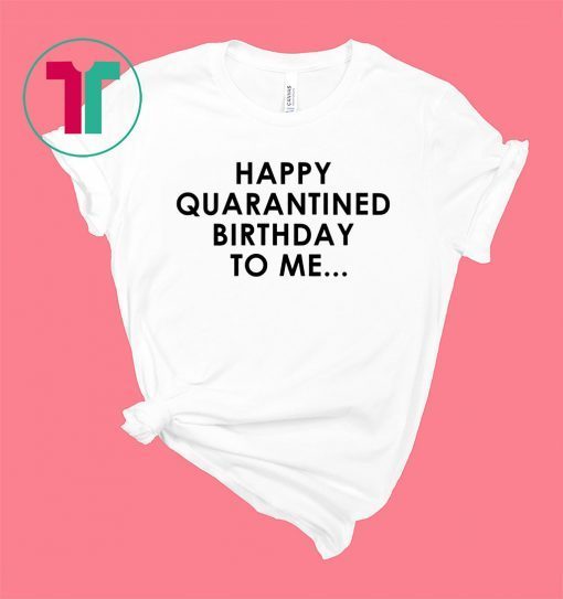 Happy Quarantined Birthday To Me Shirt