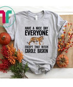 Have a Nice Day Everyone Except That Bitch Carole Baskin Shirt