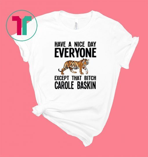 Have a Nice Day Everyone Except That Bitch Carole Baskin Shirt