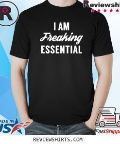 I Am Freaking Essential Shirt