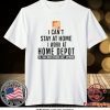 I CAN STAY AT HOME I WORK AT HOME DEPOT SHIRT