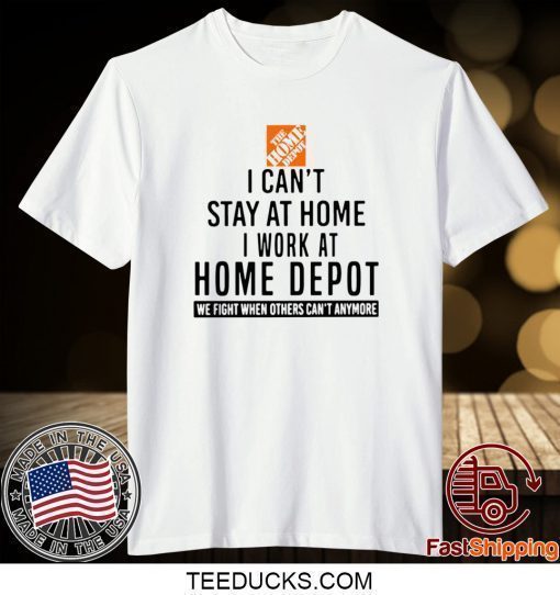 I CAN STAY AT HOME I WORK AT HOME DEPOT SHIRT