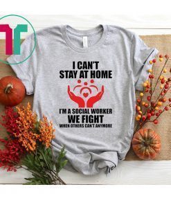 I Can't Stay at Home I'm A Social Worker We Fight When Others Can't Anymore Shirt