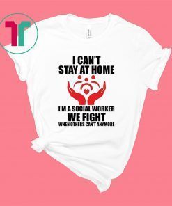 I Can't Stay at Home I'm A Social Worker We Fight When Others Can't Anymore Shirt