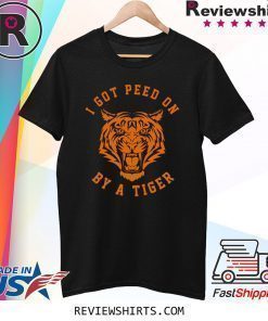 I Got Peed On by Tiger Joe Exotic Shirt