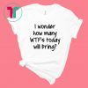 I Wonder How Many Wtf's Today Will Bring Shirt