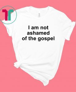 I am not ashamed of the gospel shirt