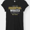 I'M AN ESSENTIAL WORKER SO BASICALLY I'M KIND OF A BIG DEAL SHIRT