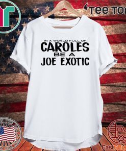 IN A WORLD FULL OF CAROLES BE A JOE EXOTIC T SHIRT