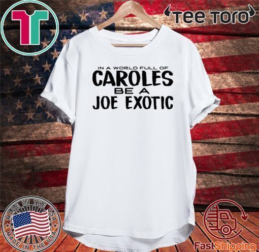 IN A WORLD FULL OF CAROLES BE A JOE EXOTIC T SHIRT