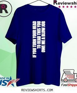 If You Turn Your Head To Read This You Owe Me A Blow Job Shirt
