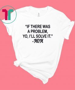 If there was a problem Yo I’ll solve it Mom shirt