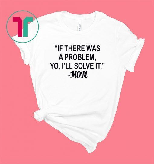 If there was a problem Yo I’ll solve it Mom shirt