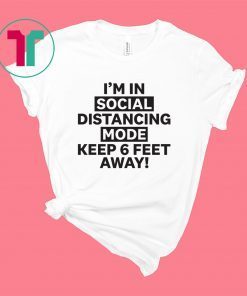 I'm In Social Distancing Mode Keep 6 Feet Away Shirt