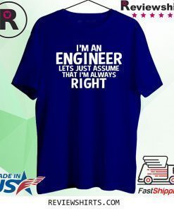 I'm an Engineer Assume I'm Always Right Shirt