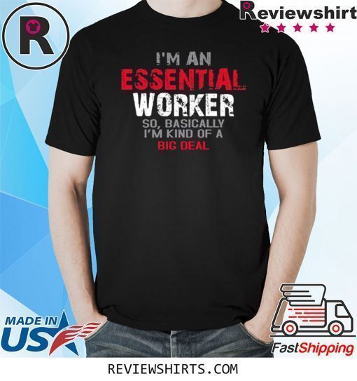 I'm an Essential Worker So I'm Kind of A Big Deal 2020 T-Shirts