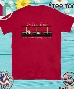 In Your Life Have You Ever Seen Anything Like That? Shirt
