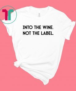 Into The Wine Not The Label Shirt