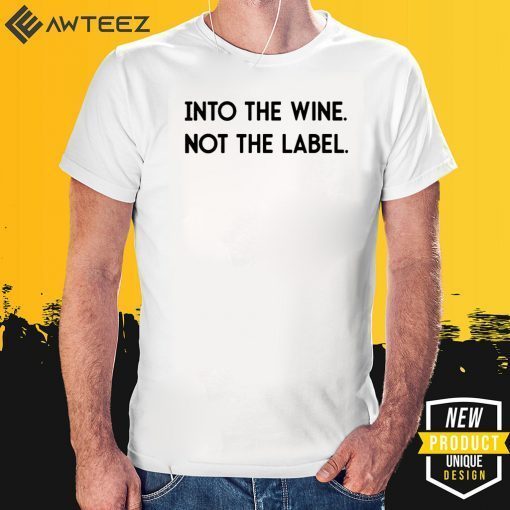 Into the Wine Not the Label Tee Shirts