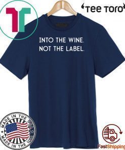 Into the Wine Not the Label Shirt T-Shirt