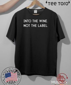 Into the Wine Not the Label Shirt T-Shirt