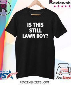 Is This Still Lawn Boy Shirt