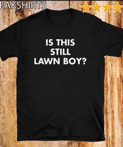 Is This Still Lawn Boy Tee Shirts