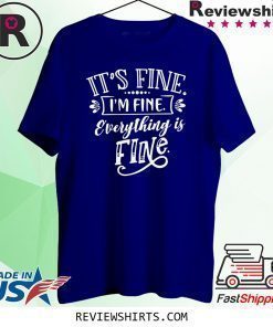 It's Fine I'm Fine Everything Is Fine Shirt