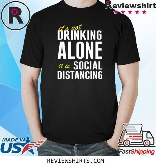 It’s Not Drinking Alone It Is Social Distancing Shirt