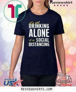 It’s Not Drinking Alone It Is Social Distancing Shirt