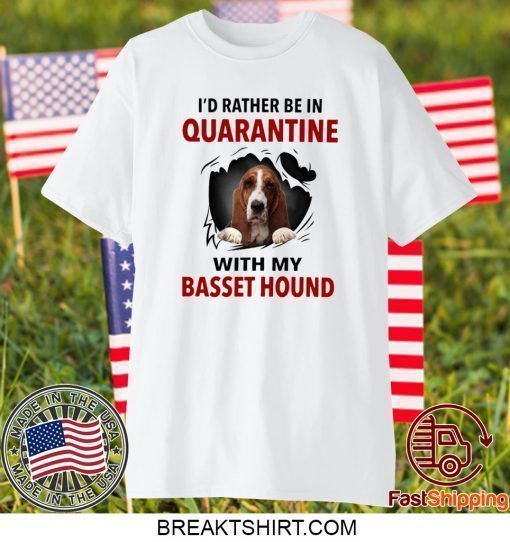 I’D RATHER BE IN QUARANTINE WITH MY BASSET HOUND SHIRT