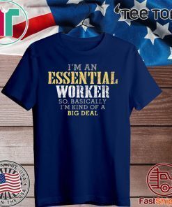 I’M AN ESSENTIAL WORKER SO BASICALLY I’M KIND OF A BIG DEAL T-SHIRT - LIMITED EDITION