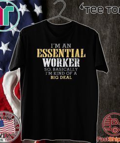 I’M AN ESSENTIAL WORKER SO BASICALLY I’M KIND OF A BIG DEAL T-SHIRT - LIMITED EDITION