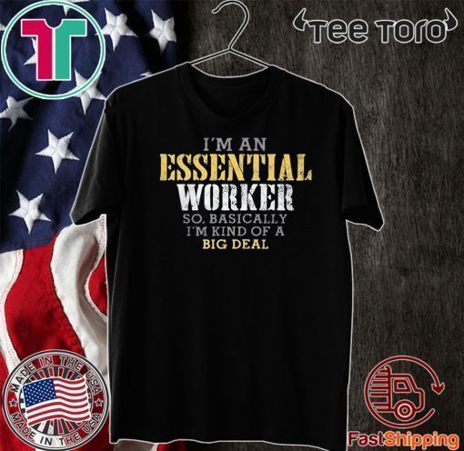 I’M AN ESSENTIAL WORKER SO BASICALLY I’M KIND OF A BIG DEAL T-SHIRT - LIMITED EDITION