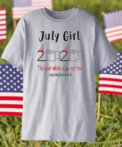 July birthday 2020 the year when shit got real quarantined July girl birthday 2020 T-Shirt - funny birthday Shirt - quarantine Tee Shirts
