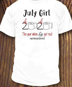 July birthday 2020 the year when shit got real quarantined July girl birthday 2020 T-Shirt - funny birthday Shirt - quarantine Tee Shirts