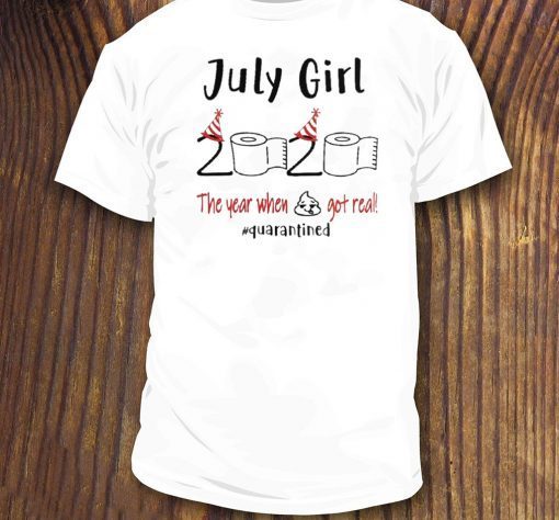 July birthday 2020 the year when shit got real quarantined July girl birthday 2020 T-Shirt - funny birthday Shirt - quarantine Tee Shirts