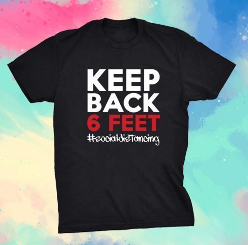 Keep Back 6 Feet Shirt - Keep Back 6 Feet Social Distancing Shirt