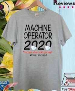 Machine Operator 2020 quarantined Shirt - The Year When Shit Got Real #Quarantined T-Shirt