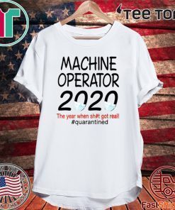 Machine Operator 2020 quarantined Shirt - The Year When Shit Got Real #Quarantined T-Shirt
