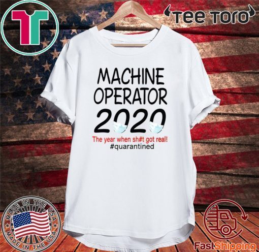 Machine Operator 2020 quarantined Shirt - The Year When Shit Got Real #Quarantined T-Shirt