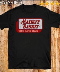 Mahkit Baskit Moah fah yah dollah Shirt - Limited Edition