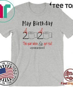 May birthday 2020 the year when shit got real quarantined may birthday 2020 T-Shirt - funny birthday Shirt - quarantine Tee Shirts